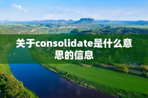关于consolidate是什么意思的信息 关于consolidate是什么意思的信息