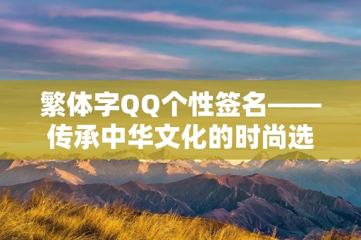 繁体字QQ个性签名——传承中华文化的时尚选择