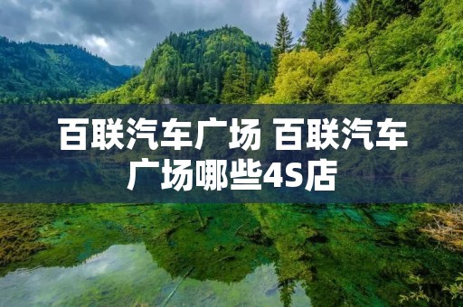 百联汽车广场 百联汽车广场哪些4S店