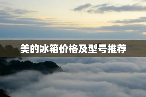 美的冰箱价格及型号推荐 美的冰箱价格及型号推荐