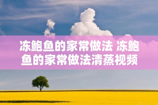 冻鲍鱼的家常做法 冻鲍鱼的家常做法清蒸视频教程 冻鲍鱼的家常做法 冻鲍鱼的家常做法清蒸视频教程
