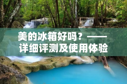 美的冰箱好吗？—— 详细评测及使用体验