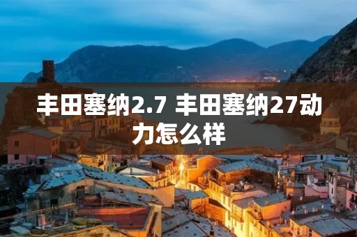 丰田塞纳2.7 丰田塞纳27动力怎么样