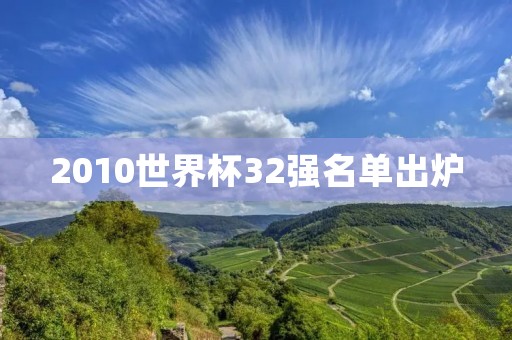 2010世界杯32强名单出炉:谁将成为最后的胜者? 2010世界杯32强名单出炉:谁将成为最后的胜者?