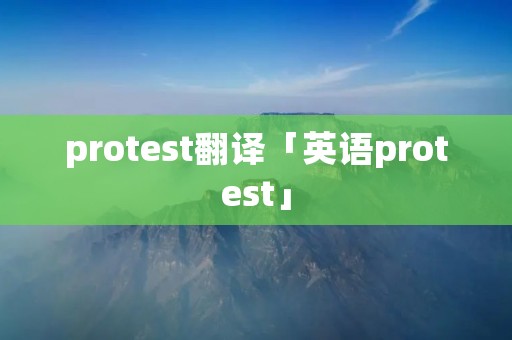 protest翻译「英语protest」 protest翻译「英语protest」