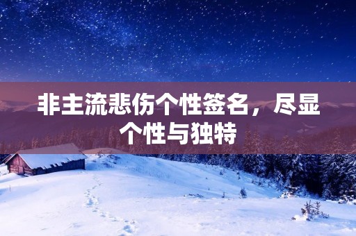 非主流悲伤个性签名，尽显个性与独特