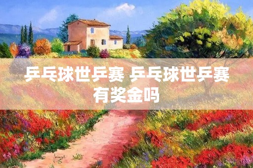 乒乓球世乒赛 乒乓球世乒赛有奖金吗