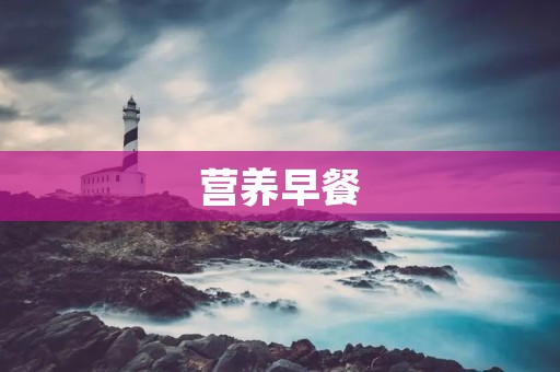 营养早餐:让你一天都充满活力 营养早餐:让你一天都充满活力