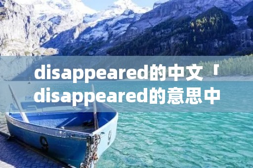 disappeared的中文「disappeared的意思中文翻译」