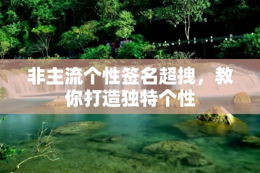 非主流个性签名超拽,教你打造独特个性