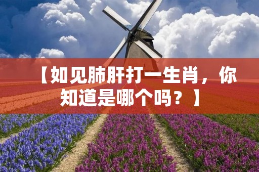 【如见肺肝打一生肖，你知道是哪个吗？】