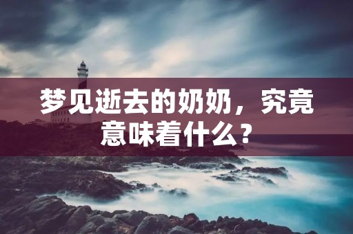 梦见逝去的奶奶，究竟意味着什么？
