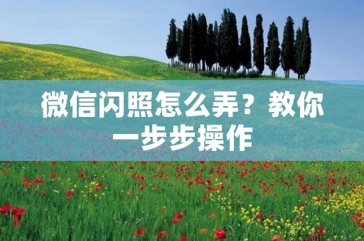微信闪照怎么弄？教你一步步操作