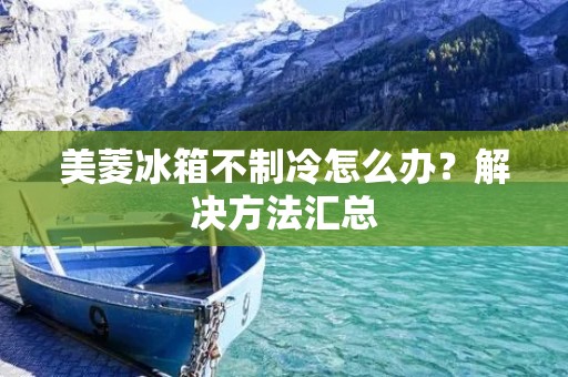 美菱冰箱不制冷怎么办？解决方法汇总
