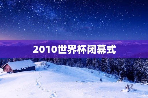 2010世界杯闭幕式：狂欢之夜