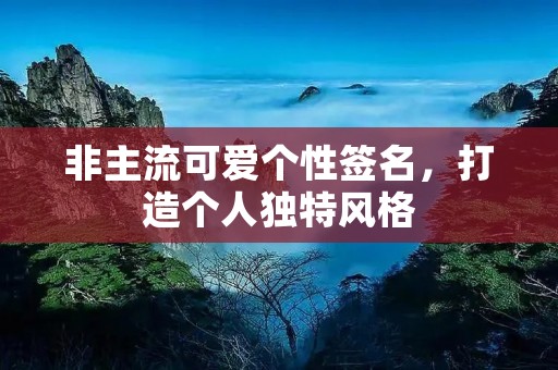 非主流可爱个性签名,打造个人独特风格