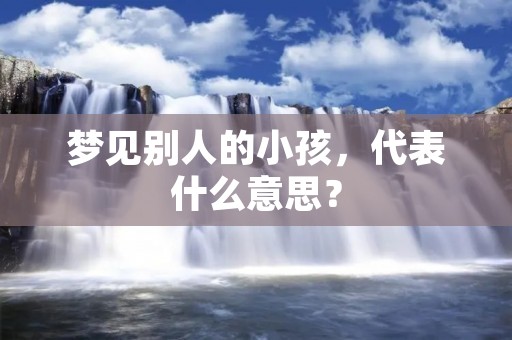 梦见别人的小孩，代表什么意思？