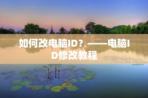 如何改电脑ID?——电脑ID修改教程 如何改电脑ID?——电脑ID修改教程