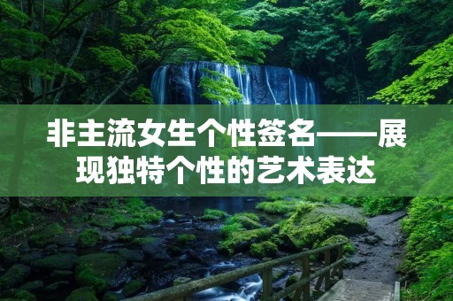 非主流女生个性签名——展现独特个性的艺术表达
