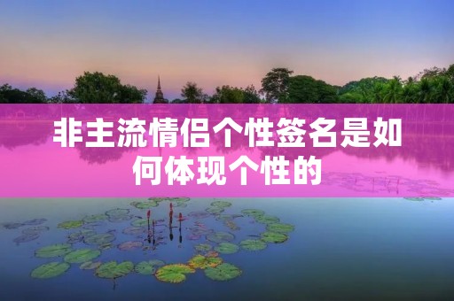 非主流情侣个性签名是如何体现个性的