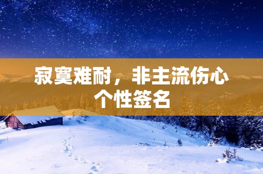 寂寞难耐，非主流伤心个性签名