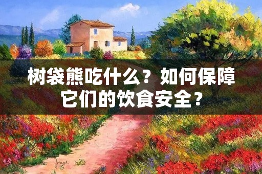 树袋熊吃什么？如何保障它们的饮食安全？