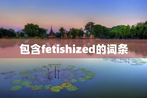 包含fetishized的词条