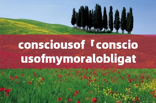 consciousof「consciousofmymoralobligation」