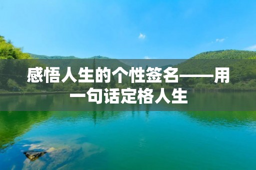 感悟人生的个性签名——用一句话定格人生