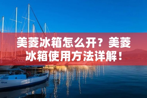 美菱冰箱怎么开?美菱冰箱使用方法详解! 美菱冰箱怎么开?美菱冰箱使用方法详解!