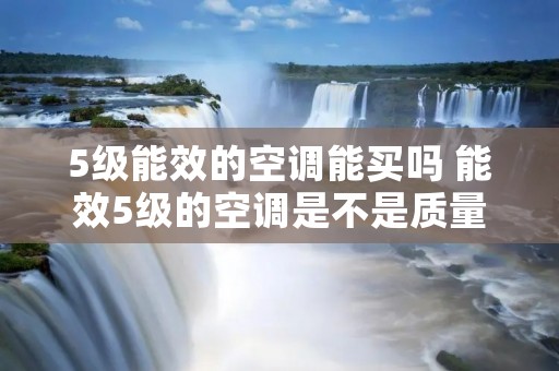5级能效的空调能买吗 能效5级的空调是不是质量很差
