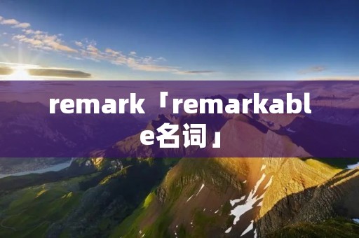 remark「remarkable名词」 remark「remarkable名词」