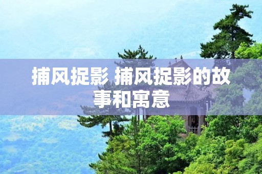 捕风捉影 捕风捉影的故事和寓意 捕风捉影 捕风捉影的故事和寓意