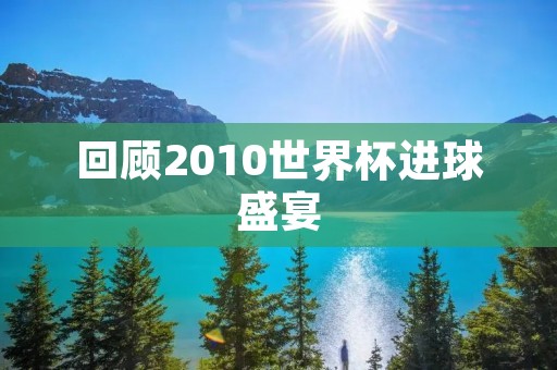 回顾2010世界杯进球盛宴