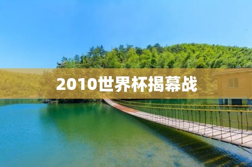 2010世界杯揭幕战:南非VS墨西哥 2010世界杯揭幕战:南非VS墨西哥
