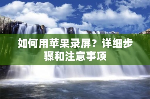 如何用苹果录屏？详细步骤和注意事项