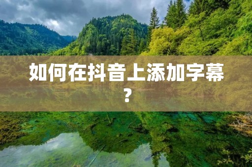 如何在抖音上添加字幕? 如何在抖音上添加字幕?