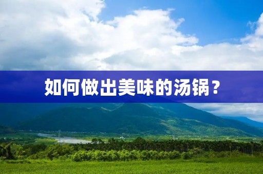 如何做出美味的汤锅？