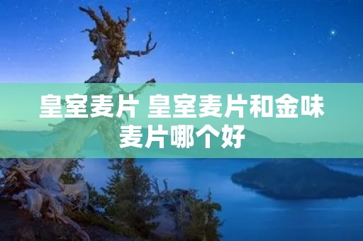 皇室麦片 皇室麦片和金味麦片哪个好