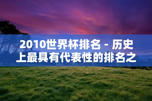 2010世界杯排名 - 历史上最具有代表性的排名之一