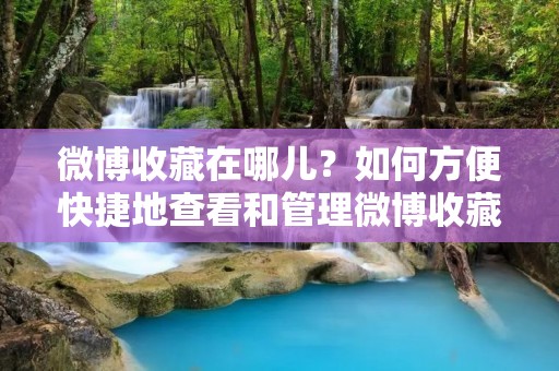 微博收藏在哪儿?如何方便快捷地查看和管理微博收藏? 微博收藏在哪儿?如何方便快捷地查看和管理微博收藏?