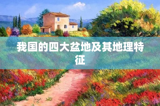 我国的四大盆地及其地理特征
