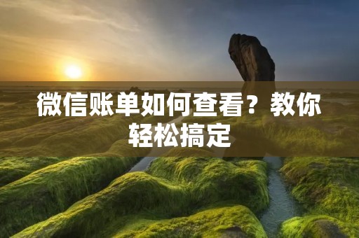 微信账单如何查看？教你轻松搞定