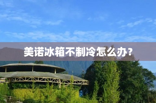 美诺冰箱不制冷怎么办？