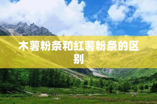木薯粉条和红薯粉条的区别
