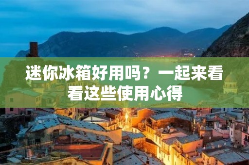 迷你冰箱好用吗？一起来看看这些使用心得
