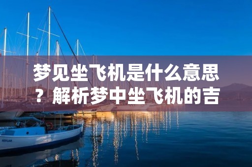 梦见坐飞机是什么意思？解析梦中坐飞机的吉凶预兆