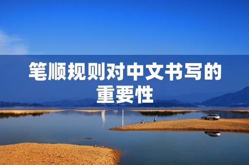 笔顺规则对中文书写的重要性