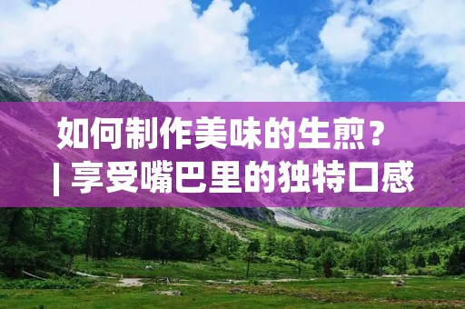 如何制作美味的生煎? | 享受嘴巴里的独特口感 如何制作美味的生煎? | 享受嘴巴里的独特口感