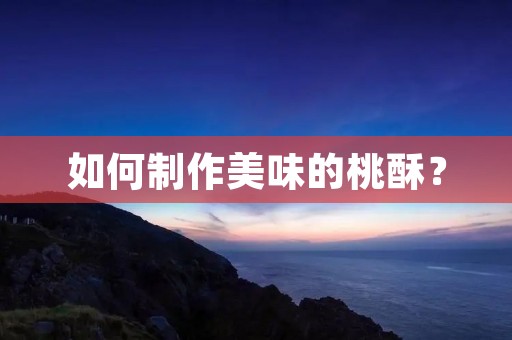 如何制作美味的桃酥？